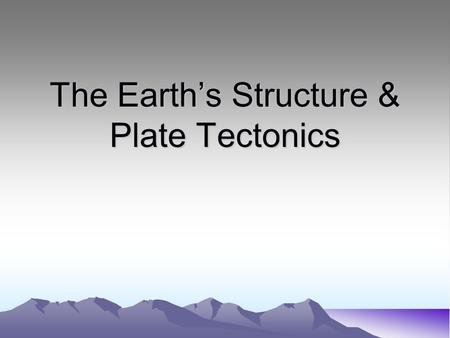 The Earth’s Structure & Plate Tectonics. The Earth’s Interior Composed of 4 layers –Crust –Mantle –Outer Core –Inner Core.