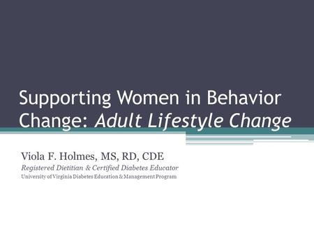 Supporting Women in Behavior Change: Adult Lifestyle Change Viola F. Holmes, MS, RD, CDE Registered Dietitian & Certified Diabetes Educator University.