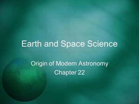 Earth and Space Science Origin of Modern Astronomy Chapter 22.