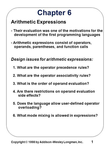 Copyright © 1998 by Addison -Wesley Longman, Inc. 1 Chapter 6 Arithmetic Expressions - Their evaluation was one of the motivations for the development.