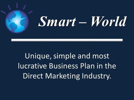Smart – World Unique, simple and most lucrative Business Plan in the Direct Marketing Industry.