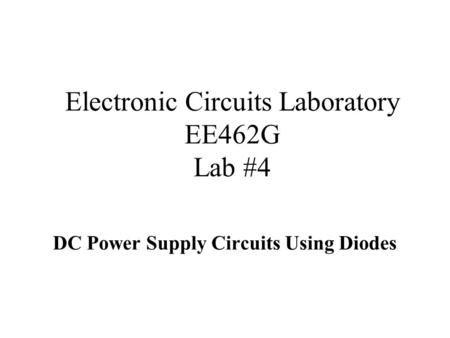 Electronic Circuits Laboratory EE462G Lab #4 DC Power Supply Circuits Using Diodes.