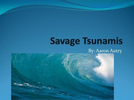 By: Aaron Autry. What is a Tsunami? A great wave caused by an underwater earthquake or by volcano deep in the sea. A tsunami is a series of traveling.