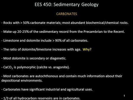 1 EES 450: Sedimentary Geology CARBONATES - Rocks with > 50% carbonate materials; most abundant biochemical/chemical rocks. - Make up 20-25% of the sedimentary.