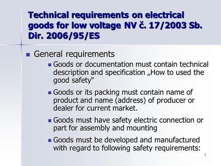 1 Technical requirements on electrical goods for low voltage NV č. 17/2003 Sb. Dir. 2006/95/ES General requirements General requirements Goods or documentation.