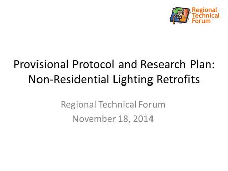 Provisional Protocol and Research Plan: Non-Residential Lighting Retrofits Regional Technical Forum November 18, 2014.