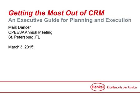 Getting the Most Out of CRM An Executive Guide for Planning and Execution Mark Dancer OPEESA Annual Meeting St. Petersburg, FL March 3, 2015.