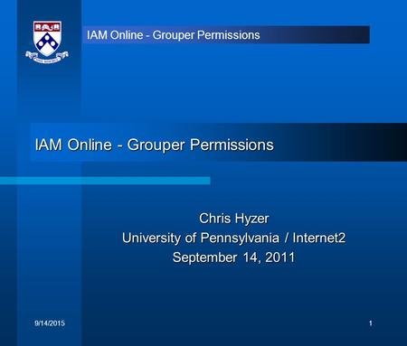 IAM Online - Grouper Permissions Chris Hyzer University of Pennsylvania / Internet2 September 14, 2011 9/14/20151.