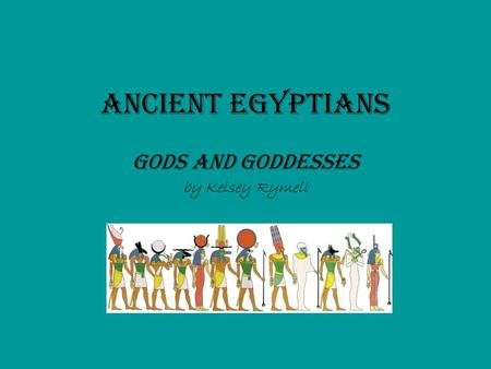 Ancient Egyptians Gods and Goddesses by Kelsey Rymell.