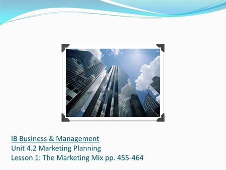 IB Business & Management Unit 4.2 Marketing Planning Lesson 1: The Marketing Mix pp. 455-464.