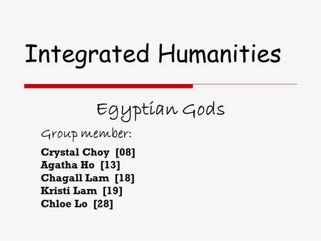 Integrated Humanities Egyptian Gods Group member: Crystal Choy [08] Agatha Ho [13] Chagall Lam [18] Kristi Lam [19] Chloe Lo [28]