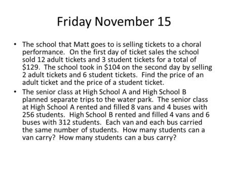 Friday November 15 The school that Matt goes to is selling tickets to a choral performance. On the first day of ticket sales the school sold 12 adult tickets.