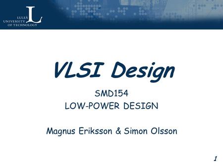 1 VLSI Design SMD154 LOW-POWER DESIGN Magnus Eriksson & Simon Olsson.