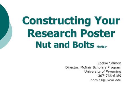 Zackie Salmon Director, McNair Scholars Program University of Wyoming 307-766-6189 Constructing Your Research Poster Nut and Bolts McNair.