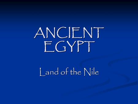 ANCIENT EGYPT Land of the Nile. PeriodsTime Frame Nile Culture Begins3900 B. C. E. Archaic3100 – 2650 B. C. E. Old Kingdom2650 – 2134 B. C. E. Middle.