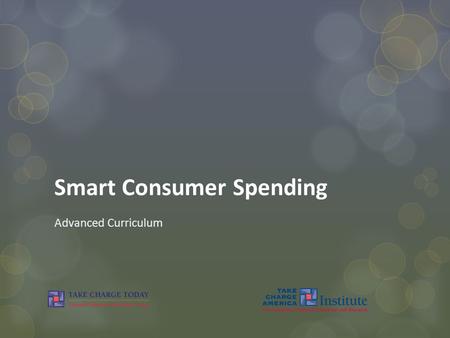 Smart Consumer Spending Advanced Curriculum. © Take Charge Today – August 2013– Smart Consumer Spending – Slide 2 Funded by a grant from Take Charge America,
