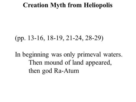 (pp. 13-16, 18-19, 21-24, 28-29) In beginning was only primeval waters. Then mound of land appeared, then god Ra-Atum Creation Myth from Heliopolis.