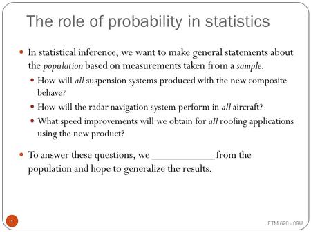 The role of probability in statistics In statistical inference, we want to make general statements about the population based on measurements taken from.