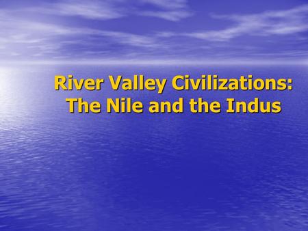 River Valley Civilizations: The Nile and the Indus.
