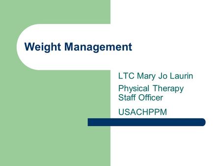 Weight Management LTC Mary Jo Laurin Physical Therapy Staff Officer USACHPPM.