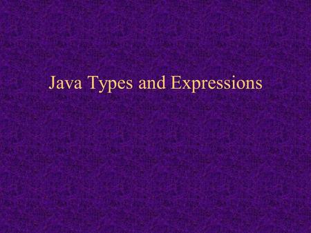 Java Types and Expressions. 3.2 Primitive and Reference Types Each data value has a type The type must be declared for all variables & constants The compiler.