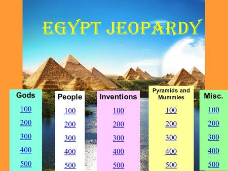 EGYPT Jeopardy Gods 100 200 300 400 500 People 100 200 300 400 500 Inventions 100 200 300 400 500 Pyramids and Mummies 100 200 300 400 500 Misc. 100 200.
