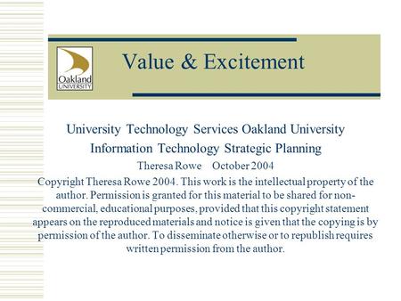 Value & Excitement University Technology Services Oakland University Information Technology Strategic Planning Theresa Rowe October 2004 Copyright Theresa.