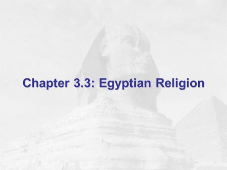 Chapter 3.3: Egyptian Religion. Objectives Learn about Egyptian gods and goddesses. Find out about the Egyptians’ belief in the afterlife. Discover how.