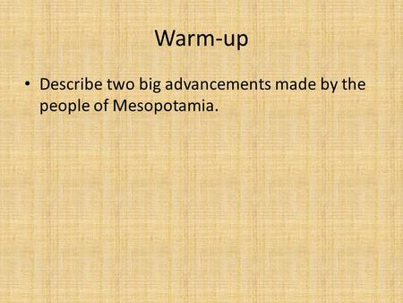 Warm-up Describe two big advancements made by the people of Mesopotamia.