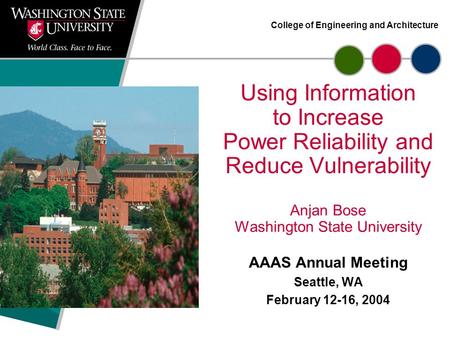 College of Engineering and Architecture Using Information to Increase Power Reliability and Reduce Vulnerability Anjan Bose Washington State University.