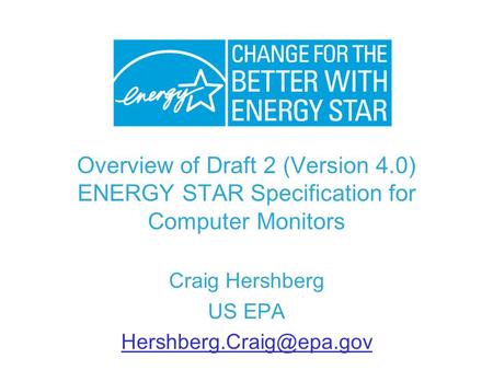Overview of Draft 2 (Version 4.0) ENERGY STAR Specification for Computer Monitors Craig Hershberg US EPA