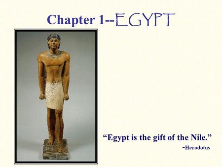Chapter 1-- EGYPT “Egypt is the gift of the Nile.” - Herodotus.
