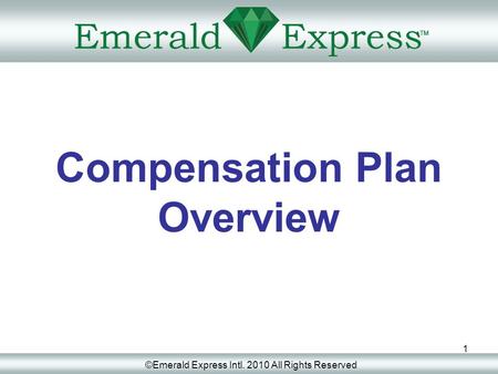 1 Compensation Plan Overview ©Emerald Express Intl. 2010 All Rights Reserved.