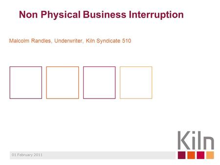 Non Physical Business Interruption Malcolm Randles, Underwriter, Kiln Syndicate 510 01 February 2011.
