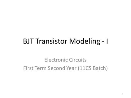 BJT Transistor Modeling - I Electronic Circuits First Term Second Year (11CS Batch) 1.