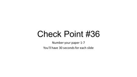 Check Point #36 Number your paper 1-7 You’ll have 30 seconds for each slide.