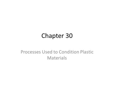 Chapter 30 Processes Used to Condition Plastic Materials.
