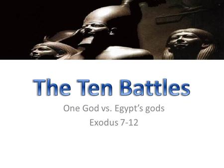 One God vs. Egypt’s gods Exodus 7-12. Ex. 12:12 against all the gods of Egypt I will execute judgment: I am the Lord. Num. 33:4 For the Egyptians were.