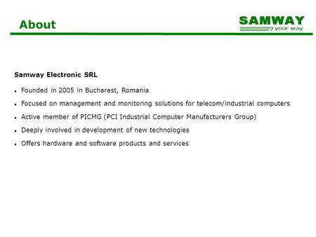 About Samway Electronic SRL Founded in 2005 in Bucharest, Romania Focused on management and monitoring solutions for telecom/industrial computers Active.