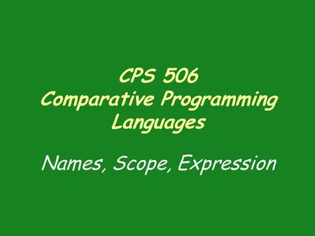 CPS 506 Comparative Programming Languages Names, Scope, Expression.