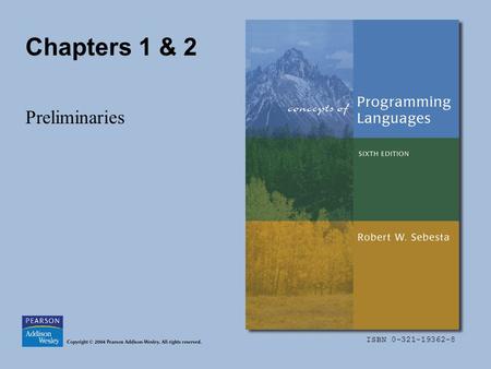 ISBN 0-321-19362-8 Chapters 1 & 2 Preliminaries. Copyright © 2004 Pearson Addison-Wesley. All rights reserved.1-2 Chapter 1 Topics Motivation Programming.