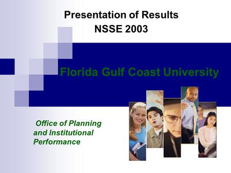 Presentation of Results NSSE 2003 Florida Gulf Coast University Office of Planning and Institutional Performance.
