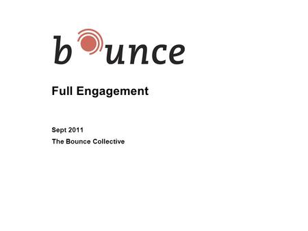 Full Engagement Sept 2011 The Bounce Collective. 2 The Learning Value of Today: Overview Understand Full Engagement –What is it –Why it is important Gain.