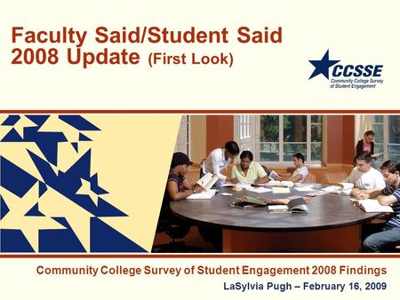 Faculty Said/Student Said 2008 Update (First Look) Community College Survey of Student Engagement 2008 Findings LaSylvia Pugh – February 16, 2009.