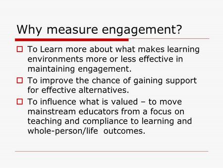 Why measure engagement?  To Learn more about what makes learning environments more or less effective in maintaining engagement.  To improve the chance.