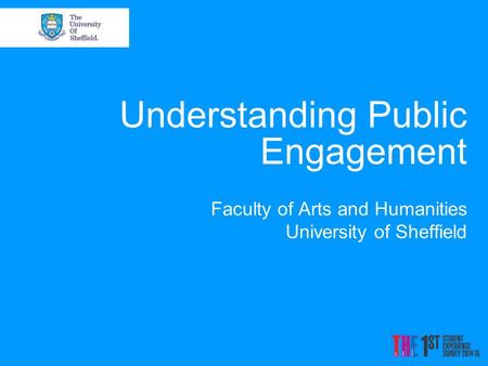 Understanding Public Engagement Faculty of Arts and Humanities University of Sheffield.