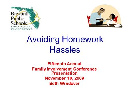 Avoiding Homework Hassles Fifteenth Annual Family Involvement Conference Presentation November 10, 2009 Beth Windover.