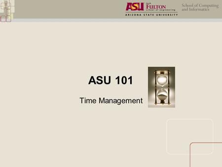 ASU 101 Time Management. Course Objectives:  Discuss the importance of time management.  Select appropriate time management skills.  Generate an effective.