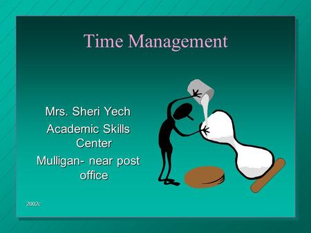 Time Management Mrs. Sheri Yech Academic Skills Center Mulligan- near post office 2002c.