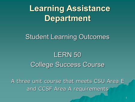 1 Learning Assistance Department Learning Assistance Department Student Learning Outcomes LERN 50 College Success Course A three unit course that meets.